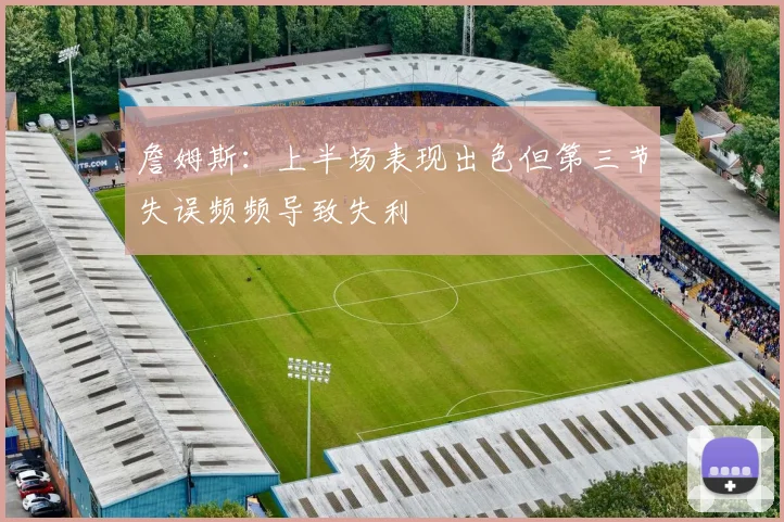 詹姆斯：上半场表现出色但第三节失误频频导致失利