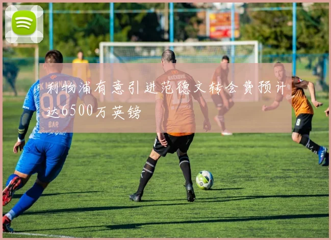 利物浦有意引进范德文转会费预计达6500万英镑