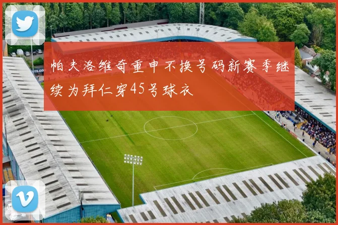 帕夫洛维奇重申不换号码新赛季继续为拜仁穿45号球衣