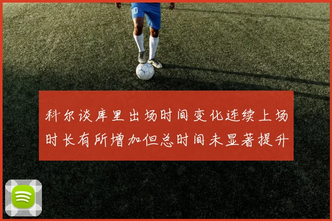 科尔谈库里出场时间变化连续上场时长有所增加但总时间未显著提升
