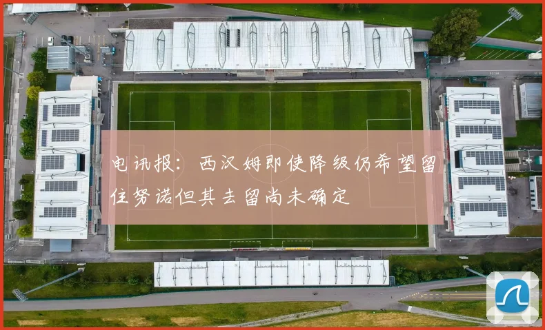 电讯报：西汉姆即使降级仍希望留住努诺但其去留尚未确定