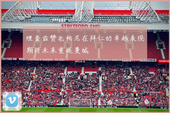 理查兹赞孔帕尼在拜仁的卓越表现期待未来重返曼城