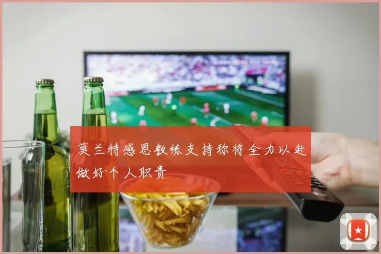 莫兰特感恩教练支持称将全力以赴做好个人职责