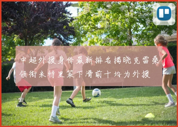 中超外援身价最新排名揭晓克雷桑领衔米特里策下滑前十均为外援