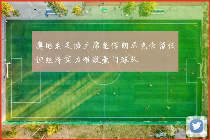 奥地利足协主席坚信朗尼克会留任但经济实力难敌豪门球队