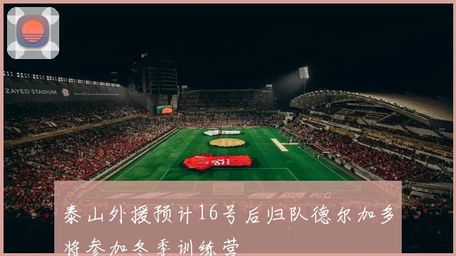 泰山外援预计16号后归队德尔加多将参加冬季训练营