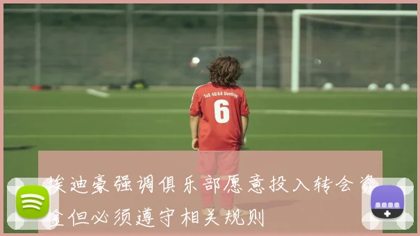 埃迪豪强调俱乐部愿意投入转会资金但必须遵守相关规则