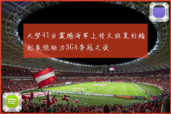 大梦41分震撼海军上将文班复刻精彩表现助力SGA争冠之夜